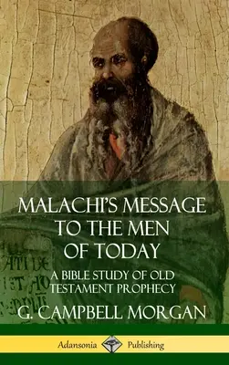 Malakiás üzenete a mai embereknek: Bibliai tanulmány az ószövetségi próféciáról (Keménykötés) - Malachi's Message to the Men of Today: A Bible Study of Old Testament Prophecy (Hardcover)