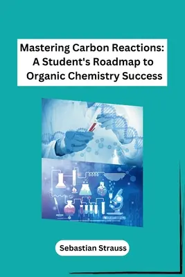 A szénreakciók elsajátítása: A diák útiterve a szerves kémia sikeréhez - Mastering Carbon Reactions: A Student's Roadmap to Organic Chemistry Success