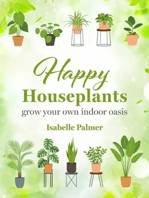 Boldog szobanövények: Termessze meg saját beltéri oázisát - Happy Houseplants: Grow Your Own Indoor Oasis