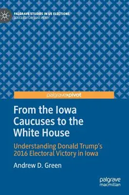 Az iowai kaukázustól a Fehér Házig: Donald Trump 2016-os iowai választási győzelmének megértése - From the Iowa Caucuses to the White House: Understanding Donald Trump's 2016 Electoral Victory in Iowa