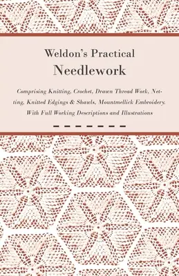 Weldon's Practical Needlework Comprising - Knitting, Crochet, Drawn Thread Work, Netting, Knitted Edgings & Shawls, Mountmellick Embroidery. Teljes körű - Weldon's Practical Needlework Comprising - Knitting, Crochet, Drawn Thread Work, Netting, Knitted Edgings & Shawls, Mountmellick Embroidery. With Full