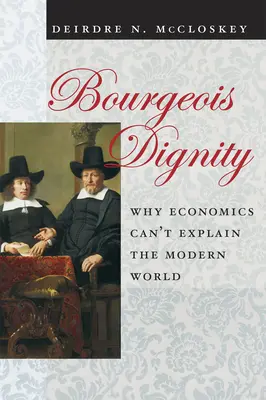 Burzsoá méltóság: Miért nem tudja a közgazdaságtan megmagyarázni a modern világot? - Bourgeois Dignity: Why Economics Can't Explain the Modern World