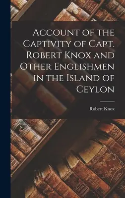 Robert Knox kapitány és más angolok fogságának beszámolója Ceylon szigetén - Account of the Captivity of Capt. Robert Knox and Other Englishmen in the Island of Ceylon