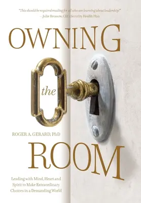 A szoba birtoklása: Vezetés ésszel, szívvel és lélekkel, hogy rendkívüli döntéseket hozhassunk egy igényes világban - Owning the Room: Leading with Mind, Heart and Spirit to Make Extraordinary Choices in a Demanding World