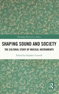 Shaping Sound and Society: A hangszerek kulturális tanulmányozása - Shaping Sound and Society: The Cultural Study of Musical Instruments