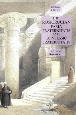 A rózsakeresztesek Fama Fraternitatis és Confessio Fraternitatis: Ezoterikus klasszikusok - The Rosicrucian Fama Fraternitatis and Confessio Fraternitatis: Esoteric Classics