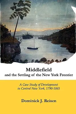 Middlefield és a New York-i határ megtelepedése: A Central New York-i fejlődés esettanulmánya, 1790-1865 - Middlefield and the Settling of the New York Frontier: A Case Study of Development in Central New York, 1790-1865