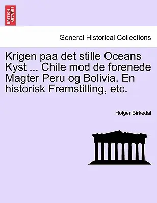 Krigen paa det stille Oceans Kyst ... Chile mod de forenede Magter Peru og Bolivia. En historisk Fremstilling, stb. - Krigen paa det stille Oceans Kyst ... Chile mod de forenede Magter Peru og Bolivia. En historisk Fremstilling, etc.