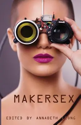 MakerSex: Erotikus történetek a kockákról, hackerekről és a barkácskultúráról - MakerSex: Erotic Stories of Geeks, Hackers, and DIY Culture