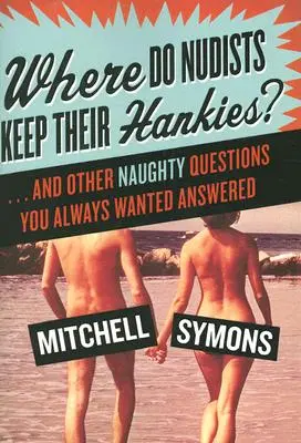 Hol tartják a nudisták a zsebkendőjüket?: ... és más pajzán kérdések, amelyekre mindig is választ akartál kapni - Where Do Nudists Keep Their Hankies?: ... and Other Naughty Questions You Always Wanted Answered