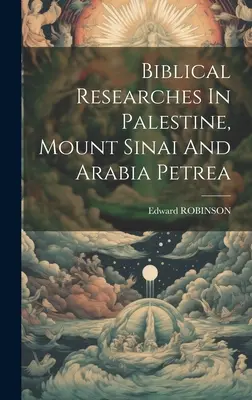 Bibliai kutatások Palesztinában, a Sínai-hegyen és Arábia Petreában - Biblical Researches In Palestine, Mount Sinai And Arabia Petrea