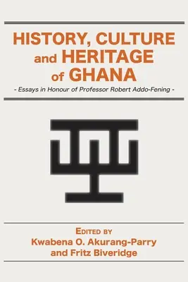 Ghána történelme, kultúrája és öröksége: Esszék Robert Addo-Fening professzor tiszteletére - History, Culture and Heritage of Ghana: Essays in Honour of Professor Robert Addo-Fening