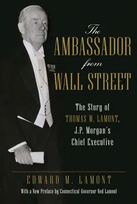 A Wall Street-i nagykövet: Thomas W. Lamont, a J.P. Morgan vezérigazgatójának története - The Ambassador from Wall Street: The Story of Thomas W. Lamont, J.P. Morgan's Chief Executive