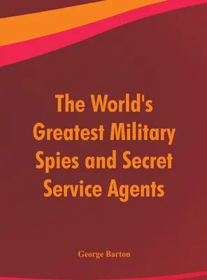 A világ legnagyobb katonai kémei és titkosszolgálati ügynökei - The World's Greatest Military Spies and Secret Service Agents