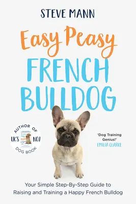 Easy Peasy francia bulldog: Egyszerű lépésről lépésre útmutató a boldog francia bulldog neveléséhez és kiképzéséhez - Easy Peasy French Bulldog: Your Simple Step-By-Step Guide to Raising and Training a Happy French Bulldog