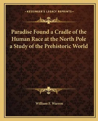 A megtalált paradicsom Az emberi faj bölcsője az Északi-sarkon tanulmány az őskori világról - Paradise Found a Cradle of the Human Race at the North Pole a Study of the Prehistoric World