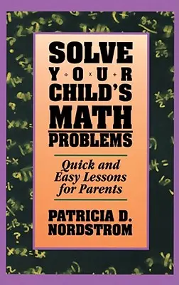 Oldja meg gyermeke matematikai problémáit: Gyors és egyszerű leckék szülőknek - Solve Your Child's Math Problems: Quick and Easy Lessons for Parents