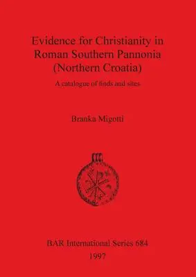 A kereszténység bizonyítékai a római kori Dél-Pannóniában (Észak-Horvátország): A leletek és lelőhelyek katalógusa - Evidence for Christianity in Roman Southern Pannonia (Northern Croatia): A catalogue of finds and sites