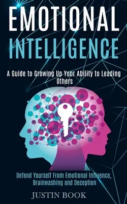 Érzelmi intelligencia: A Guide to Growing Up Your Ability to Leading Others (Defend Yourself From Emotional Influence, Brainwashing and Decep - Emotional Intelligence: A Guide to Growing Up Your Ability to Leading Others (Defend Yourself From Emotional Influence, Brainwashing and Decep