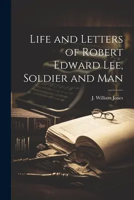 Robert Edward Lee, katona és ember élete és levelei - Life and Letters of Robert Edward Lee, Soldier and Man