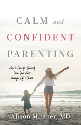 Nyugodt és magabiztos szülői magatartás: Hogyan törődj magaddal (és a gyerekeiddel) az élet káoszán keresztül - Calm and Confident Parenting: How to Care for Yourself (and Your Kids) through Life's Chaos