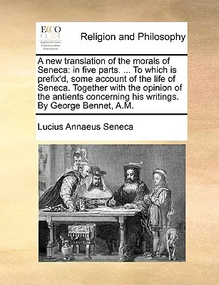 Seneca erkölcseinek új fordítása: Öt részben. ... amelyhez Seneca életéről szóló beszámolót csatoltak. Azzal együtt, hogy a véleményét t - A New Translation of the Morals of Seneca: In Five Parts. ... to Which Is Prefix'd, Some Account of the Life of Seneca. Together with the Opinion of t