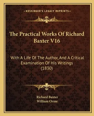 Richard Baxter gyakorlati művei V16: A szerző életével és írásai kritikai vizsgálatával (1830) - The Practical Works Of Richard Baxter V16: With A Life Of The Author, And A Critical Examination Of His Writings (1830)