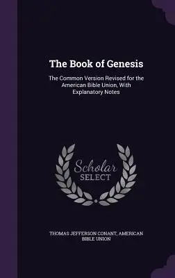 A Teremtés könyve: Az Amerikai Biblia Unió számára átdolgozott közös változat, magyarázó jegyzetekkel. - The Book of Genesis: The Common Version Revised for the American Bible Union, With Explanatory Notes