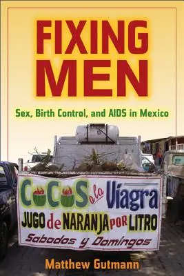 Fixing Men: Szex, születésszabályozás és AIDS Mexikóban - Fixing Men: Sex, Birth Control, and AIDS in Mexico