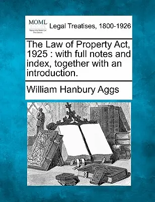 A tulajdonjogról szóló 1925. évi törvény: teljes jegyzetekkel és tárgymutatóval, bevezetéssel együtt. - The Law of Property Act, 1925: with full notes and index, together with an introduction.