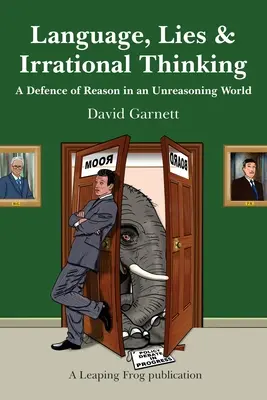 Nyelv, hazugság és irracionális gondolkodás: A józan ész védelme egy ésszerűtlen világban - Language, Lies and Irrational Thinking: A Defence of Reason in an Unreasoning World