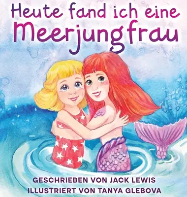 Heute fand ich eine Meerjungfrau: Eine zauberhafte Geschichte fr Kinder ber Freundschaft und die Kraft der Fantasie