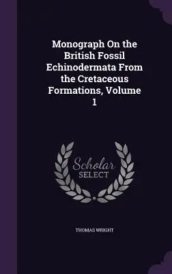 Monográfia a brit fosszilis tüskésbőrűekről a kréta képződményekből, 1. kötet - Monograph On the British Fossil Echinodermata From the Cretaceous Formations, Volume 1