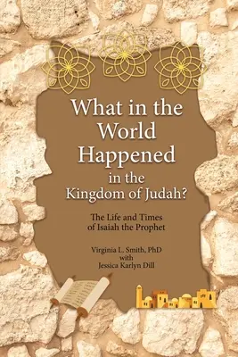 Mi a fene történt a Júda Királyságában? Ézsaiás próféta élete és kora - What in the World Happened in the Kingdom of Judah?: The Life and Times of Isaiah the Prophet