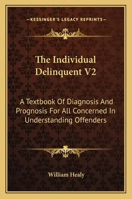 Az egyéni bűnöző V2: A diagnózis és a prognózis tankönyve a bűnelkövetők megértésében érintettek számára - The Individual Delinquent V2: A Textbook Of Diagnosis And Prognosis For All Concerned In Understanding Offenders