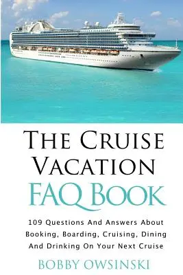 The Cruise Vacation FAQ Book: 109 kérdés és válasz a foglalásról, a beszállásról, a hajóútról és az étkezésről a következő körutazáson - The Cruise Vacation FAQ Book: 109 Questions and Answers About Booking, Boarding, Cruising and Dining on Your Next Cruise