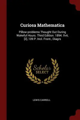 Curiosa Mathematica: Éber órák alatt kigondolt párna-problémák. Harmadik kiadás. 1894. Xvii, [2], 109 S. Incl. Front., Diagramok. - Curiosa Mathematica: Pillow-problems Thought Out During Wakeful Hours. Third Edition. 1894. Xvii, [2], 109 P. Incl. Front., Diagrs