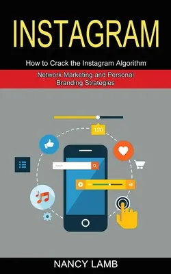 Instagram: Hogyan tördeljük meg az Instagram algoritmust (Network Marketing és Personal Branding stratégiák) - Instagram: How to Crack the Instagram Algorithm (Network Marketing and Personal Branding Strategies)