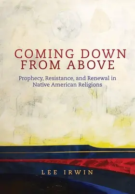 Coming Down from Above: A prófécia, ellenállás és megújulás az amerikai őslakosok vallásaiban 258. kötet - Coming Down from Above: Prophecy, Resistance, and Renewal in Native American Religionsvolume 258