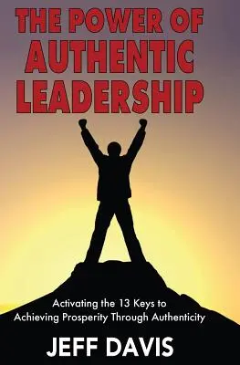 A hiteles vezetés ereje: A 13 kulcs aktiválása a jólét eléréséhez a hitelesség révén - The Power of Authentic Leadership: Activating the 13 Keys to Achieving Prosperity Through Authenticity