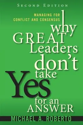 Miért nem fogadják el a nagy vezetők az igent válaszként: Vezetés a konfliktus és a konszenzus érdekében - Why Great Leaders Don't Take Yes for an Answer: Managing for Conflict and Consensus