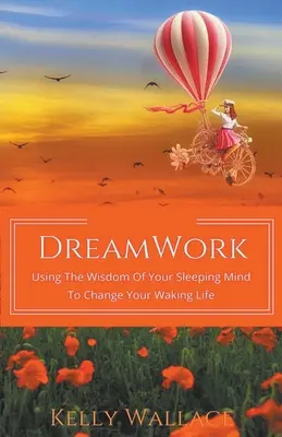 DreamWork: Az alvó elméd bölcsességének felhasználása az ébrenléti életed megváltoztatására - DreamWork: Using The Wisdom Of Your Sleeping Mind To Change Your Waking Life