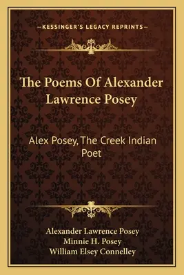 Alexander Lawrence Posey versei: Alex Posey, a patak indián költő: Alex Lawrence Lawrence Posey: Alex Posey, a Creek indián költő - The Poems Of Alexander Lawrence Posey: Alex Posey, The Creek Indian Poet