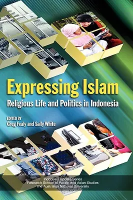 Az iszlám kifejezése: Vallási élet és politika Indonéziában - Expressing Islam: Religious Life and Politics in Indonesia