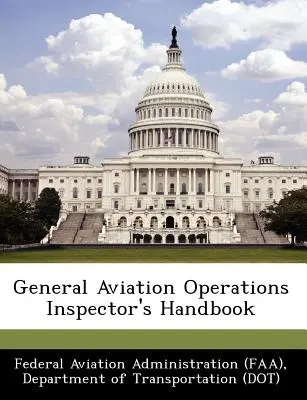 Az általános repülési műveletek felügyelőjének kézikönyve (Szövetségi Légügyi Hivatal (Faa) D) - General Aviation Operations Inspector's Handbook (Federal Aviation Administration (Faa) D)