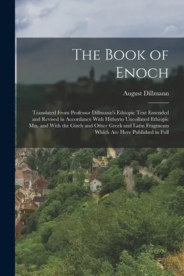 The Book of Enoch: Fordítás Dillmann professzor etióp szövegéből, amelyet az eddig nem összeállított etióp szöveggel összhangban javítottak és átdolgoztak. - The Book of Enoch: Translated From Professor Dillmann's Ethiopic Text Emended and Revised in Accordance With Hitherto Uncollated Ethiopic