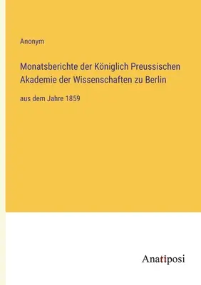 A berlini Porosz Királyi Tudományos Akadémia havi jelentései: 1859-től kezdődően - Monatsberichte der Kniglich Preussischen Akademie der Wissenschaften zu Berlin: aus dem Jahre 1859