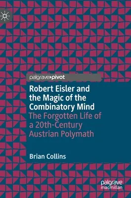 Robert Eisler és a kombinatorikus elme varázsa: A 20. századi osztrák polihisztor elfeledett élete - Robert Eisler and the Magic of the Combinatory Mind: The Forgotten Life of a 20th-Century Austrian Polymath