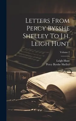 Percy Bysshe Shelley levelei J.h. Leigh Hunthoz; 2. kötet - Letters From Percy Bysshe Shelley To J.h. Leigh Hunt; Volume 2