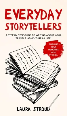 Everyday Storytellers: Lépésről lépésre útmutató az utazásaidról, kalandjaidról és az életedről való íráshoz - Everyday Storytellers: A step by step guide to writing about your travels, adventures & life